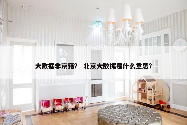 大数据非京籍？ 北京大数据是什么意思？