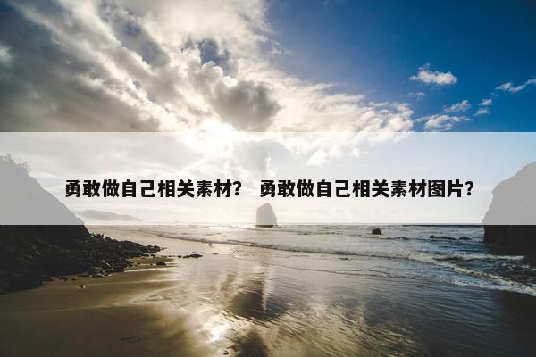 勇敢做自己相关素材？ 勇敢做自己相关素材图片？