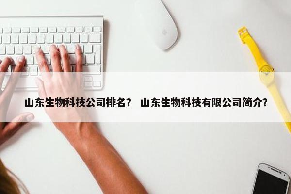 山东生物科技公司排名？ 山东生物科技有限公司简介？