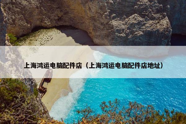 上海鸿运电脑配件店（上海鸿运电脑配件店地址）
