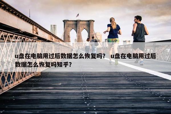 u盘在电脑用过后数据怎么恢复吗？ u盘在电脑用过后数据怎么恢复吗知乎？