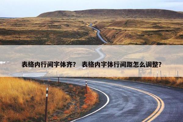 表格内行间字体齐？ 表格内字体行间距怎么调整？