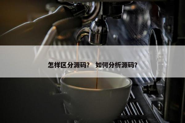 怎样区分源码？ 如何分析源码？