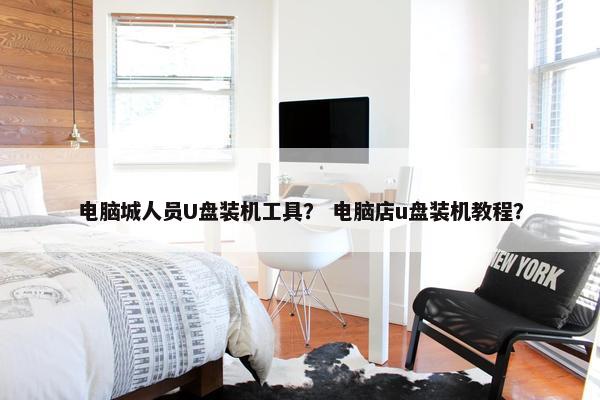 电脑城人员U盘装机工具？ 电脑店u盘装机教程？
