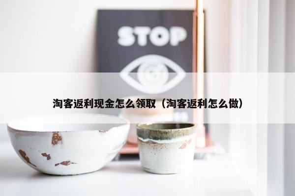 淘客返利现金怎么领取（淘客返利怎么做）