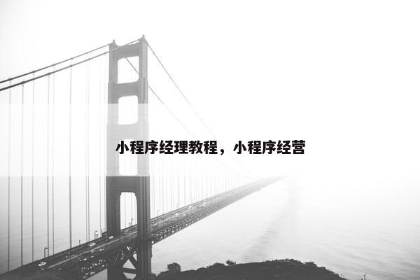 小程序经理教程，小程序经营