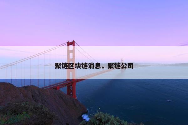 聚链区块链消息，聚链公司