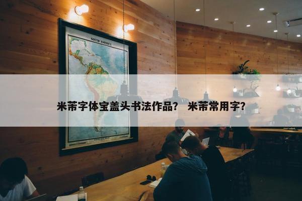米芾字体宝盖头书法作品？ 米芾常用字？