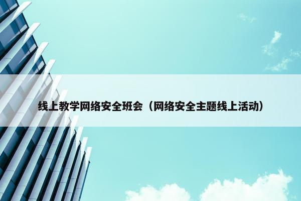 线上教学网络安全班会（网络安全主题线上活动）