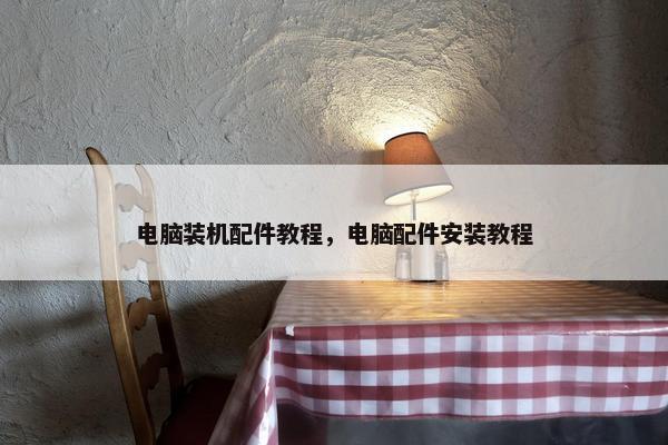 电脑装机配件教程，电脑配件安装教程