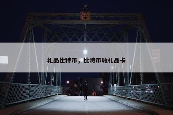 礼品比特币，比特币收礼品卡