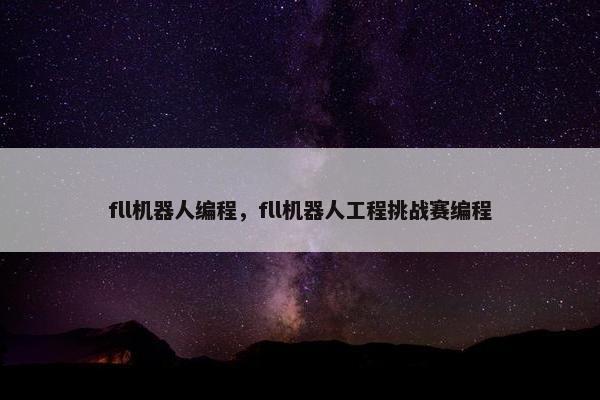 fll机器人编程，fll机器人工程挑战赛编程