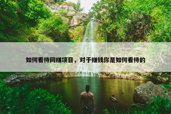 如何看待网赚项目，对于赚钱你是如何看待的