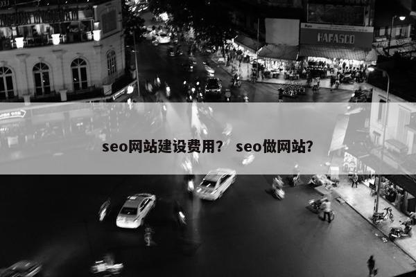 seo网站建设费用？ seo做网站？