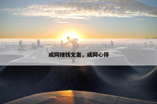 戒网赚钱文案，戒网心得