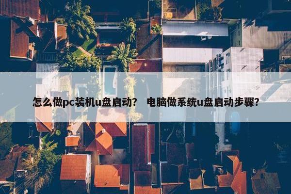 怎么做pc装机u盘启动？ 电脑做系统u盘启动步骤？