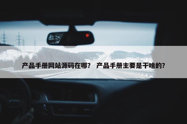 产品手册网站源码在哪？ 产品手册主要是干啥的？