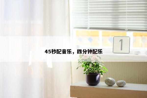 45秒配音乐，四分钟配乐