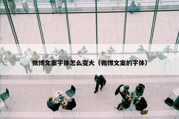 微博文案字体怎么变大（微博文案的字体）