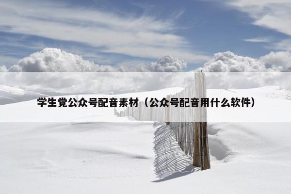 学生党公众号配音素材（公众号配音用什么软件）