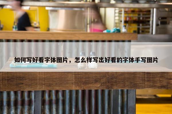 如何写好看字体图片，怎么样写出好看的字体手写图片