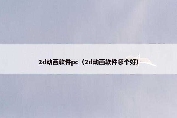 2d动画软件pc（2d动画软件哪个好）