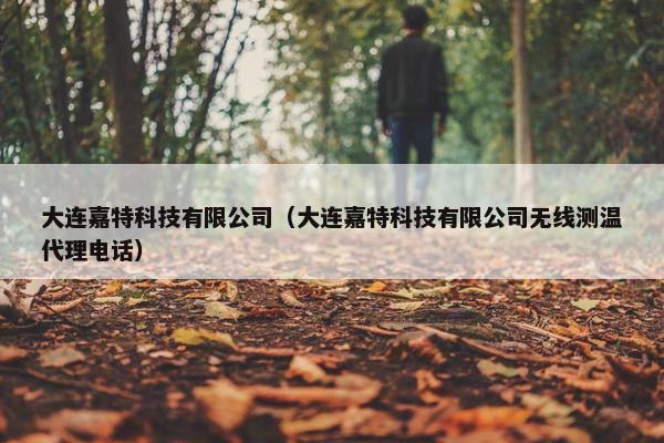 大连嘉特科技有限公司（大连嘉特科技有限公司无线测温代理电话）