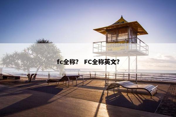 fc全称？ FC全称英文？