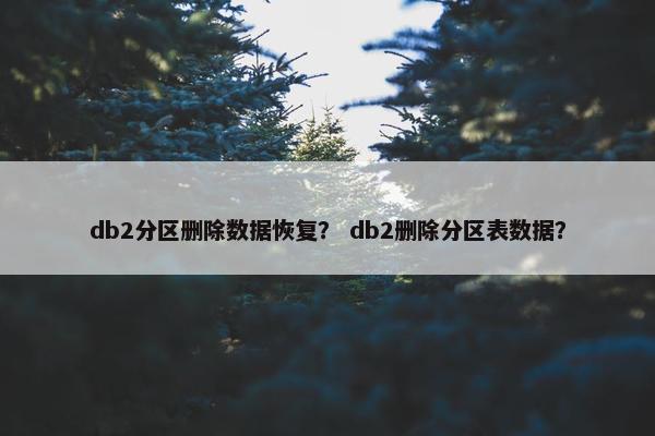 db2分区删除数据恢复？ db2删除分区表数据？
