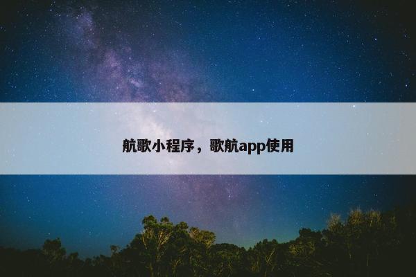 航歌小程序，歌航app使用