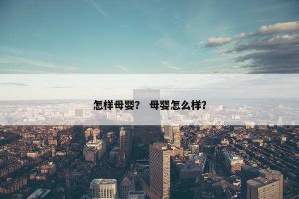 怎样母婴？ 母婴怎么样？