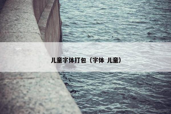 儿童字体打包（字体 儿童）