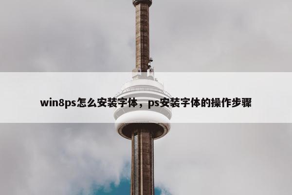 win8ps怎么安装字体，ps安装字体的操作步骤