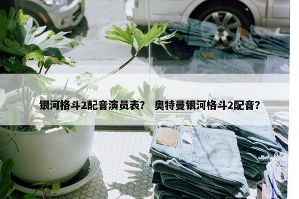 银河格斗2配音演员表？ 奥特曼银河格斗2配音？