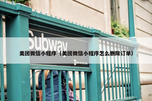 美团微信小程序（美团微信小程序怎么删除订单）