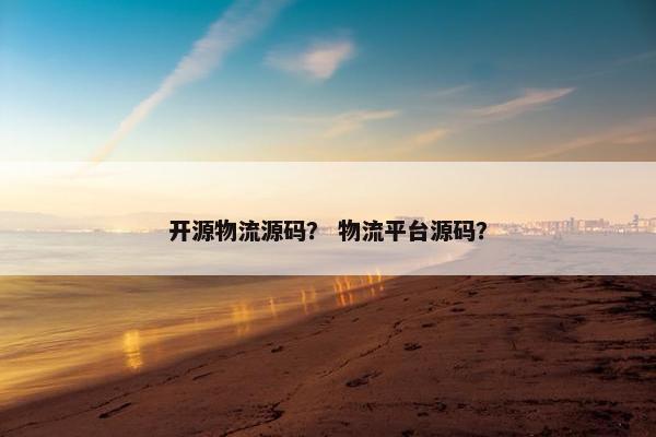 开源物流源码？ 物流平台源码？