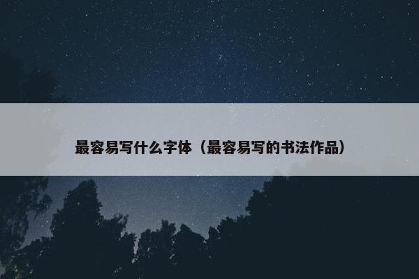 最容易写什么字体（最容易写的书法作品）