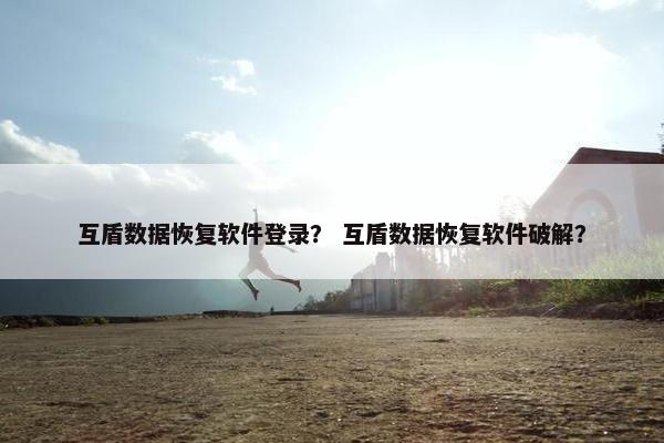 互盾数据恢复软件登录？ 互盾数据恢复软件破解？