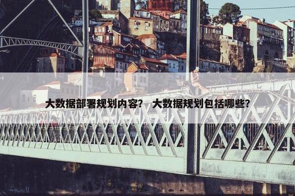 大数据部署规划内容？ 大数据规划包括哪些？