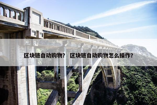 区块链自动购物？ 区块链自动购物怎么操作？