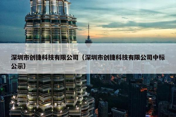 深圳市创捷科技有限公司（深圳市创捷科技有限公司中标公示）