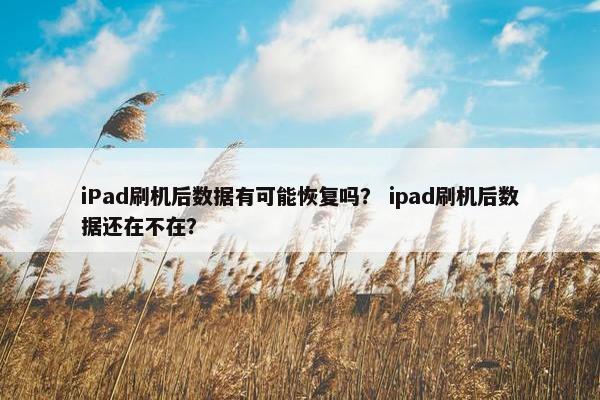 iPad刷机后数据有可能恢复吗？ ipad刷机后数据还在不在？