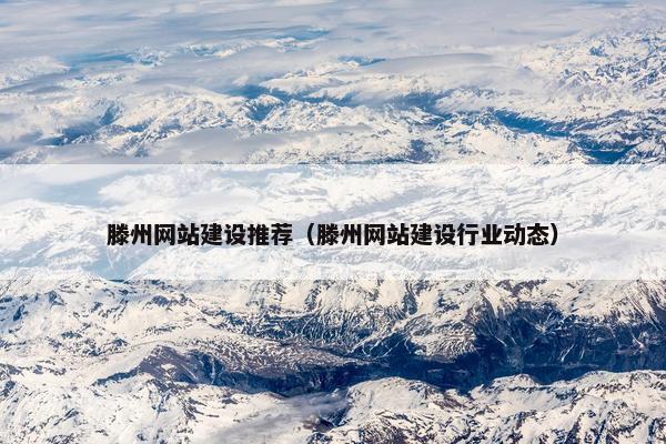 滕州网站建设推荐（滕州网站建设行业动态）