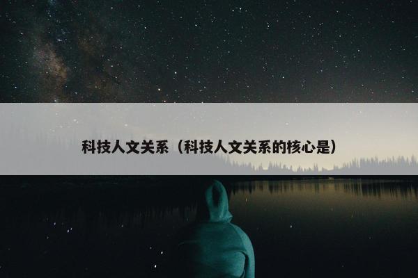 科技人文关系（科技人文关系的核心是）