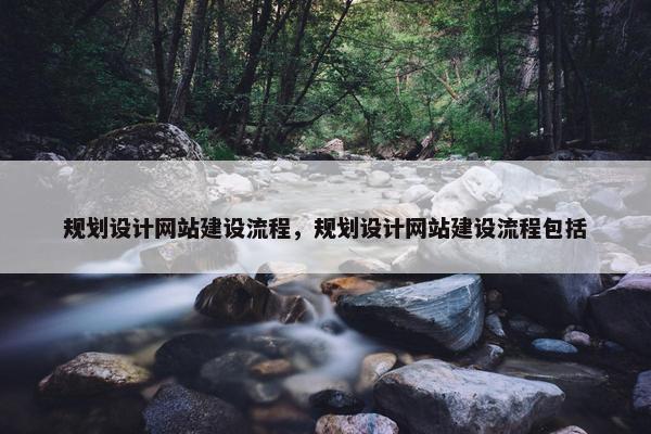 规划设计网站建设流程，规划设计网站建设流程包括