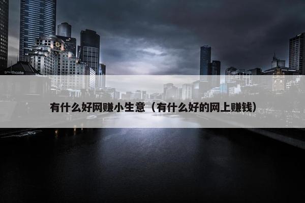 有什么好网赚小生意（有什么好的网上赚钱）