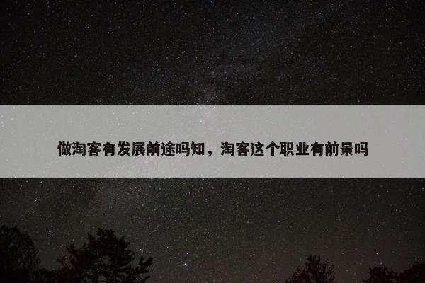 做淘客有发展前途吗知，淘客这个职业有前景吗