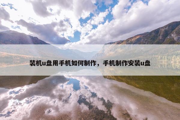 装机u盘用手机如何制作，手机制作安装u盘
