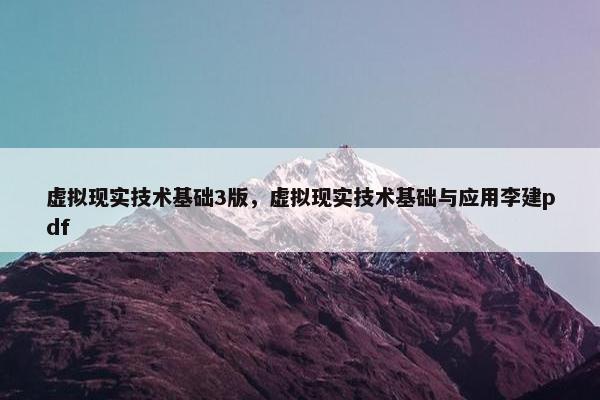 虚拟现实技术基础3版，虚拟现实技术基础与应用李建pdf