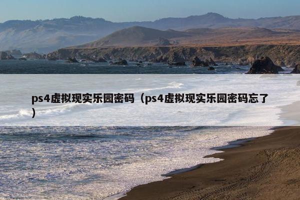 ps4虚拟现实乐园密码（ps4虚拟现实乐园密码忘了）